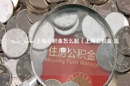 浙江上海公积金怎么起（上海公积金 流程）