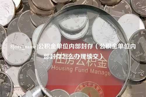 浙江公积金单位内部封存（公积金单位内部封存怎么办理续交）