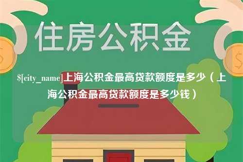 浙江上海公积金最高贷款额度是多少（上海公积金最高贷款额度是多少钱）